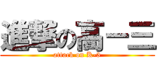 進撃の高－三 (attack on K-3)