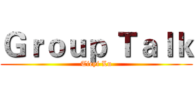 Ｇｒｏｕｐ Ｔａｌｋ (Tieyi Lu)