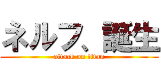 ネルフ、誕生 (attack on titan)