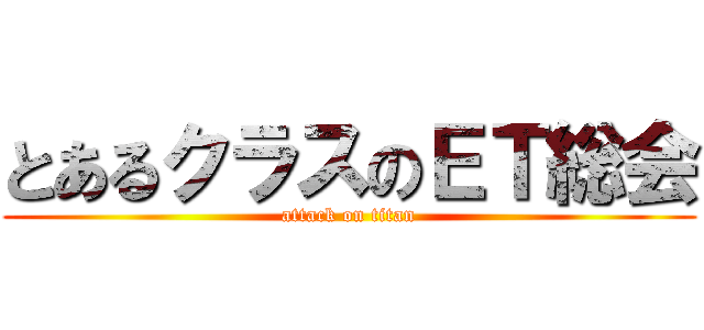 とあるクラスのＥＴ総会 (attack on titan)