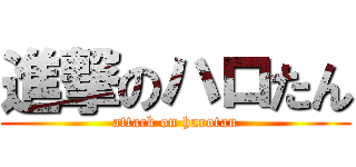進撃のハロたん (attack on harotan)