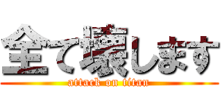 全て壊します (attack on titan)