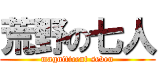 荒野の七人 (magnificent seven)
