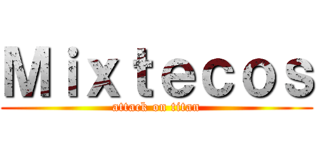 Ｍｉｘｔｅｃｏｓ (attack on titan)