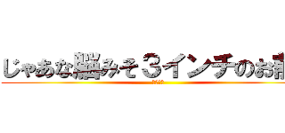 じゃあな脳みそ３インチのお前ら (３インチ)