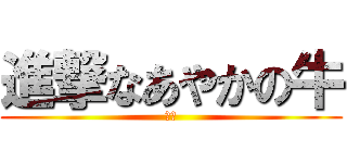 進撃なあやかの牛 (モー)