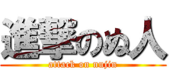 進撃のぬ人 (attack on nujin)