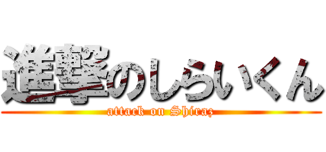 進撃のしらいくん (attack on Shiraz)