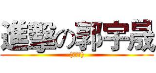 進擊の郭宇晟 ((≧∇≦))