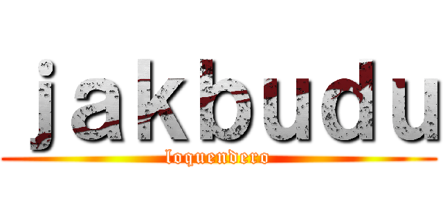 ｊａｋｂｕｄｕ (loquendero)