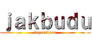 ｊａｋｂｕｄｕ (loquendero)
