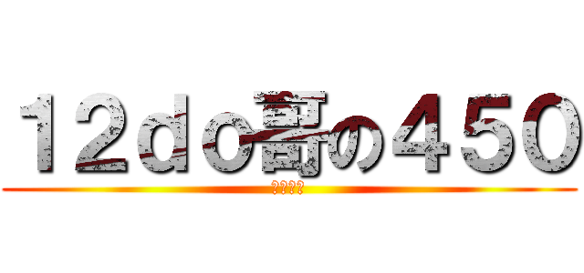 １２ｄｏ哥の４５０ (贵圈真乱)