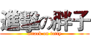 進擊の胖子 (attack on fatty)