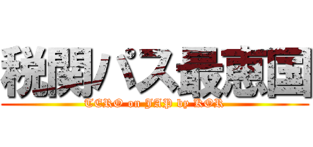 税関パス最恵国 (TERO on JAP by KOR)