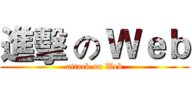 進擊 の Ｗｅｂ (attack on Web)