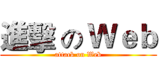 進擊 の Ｗｅｂ (attack on Web)