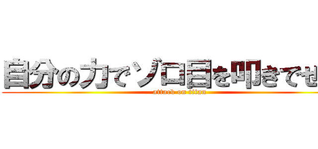 自分の力でゾロ目を叩きでせ！！ (attack on titan)