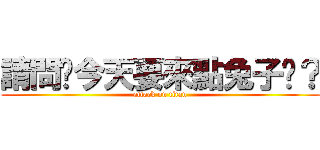 請問您今天要來點兔子嗎？ (attack on titan)