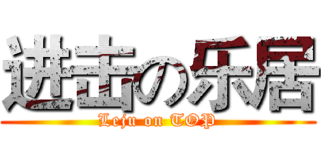 进击の乐居 (Leju on TOP)