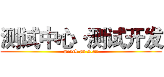 测试中心·测试开发 (attack on titan)