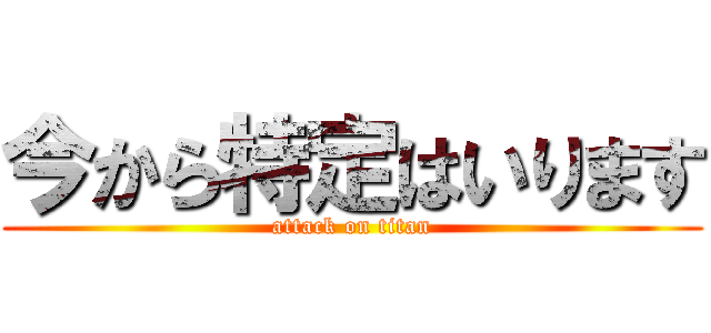 今から特定はいります (attack on titan)