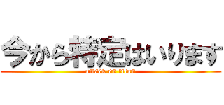 今から特定はいります (attack on titan)