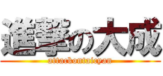 進撃の大成 (attackontaicyan)