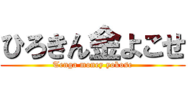 ひろきん金よこせ (Tenga money yokose)