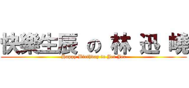 快樂生辰 の 林 迅 嶢 (Happy Birthday to Jer Jer)