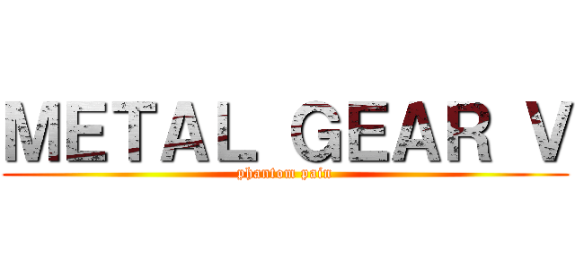 ＭＥＴＡＬ ＧＥＡＲ Ｖ (phantom pain)