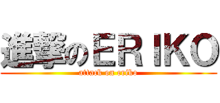 進撃のＥＲＩＫＯ (attack on eriko)