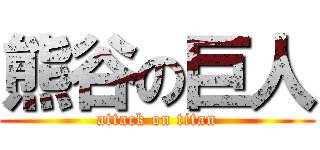 熊谷の巨人 (attack on titan)