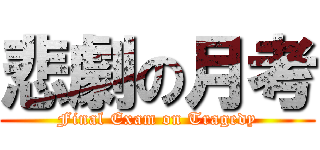 悲劇の月考 (Final Exam on Tragedy)