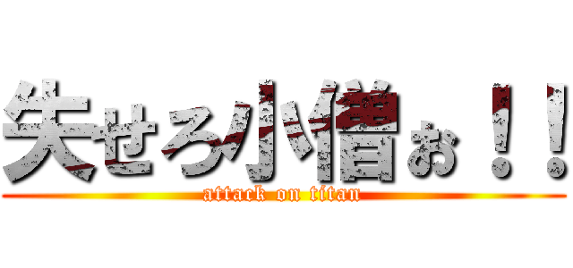 失せろ小僧ぉ！！ (attack on titan)