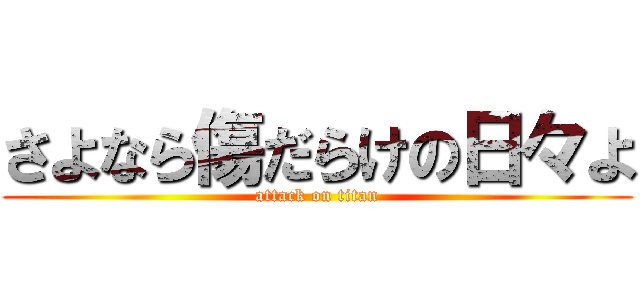 さよなら傷だらけの日々よ (attack on titan)