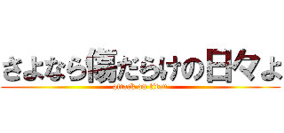 さよなら傷だらけの日々よ (attack on titan)