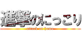 進撃のにっこり (attack on homo)