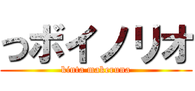 つボイノリオ (kinta makeruna)