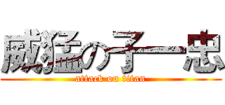 威猛の子一忠 (attack on titan)