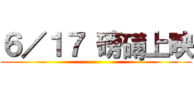 ６／１７ 磅礡上映 ()