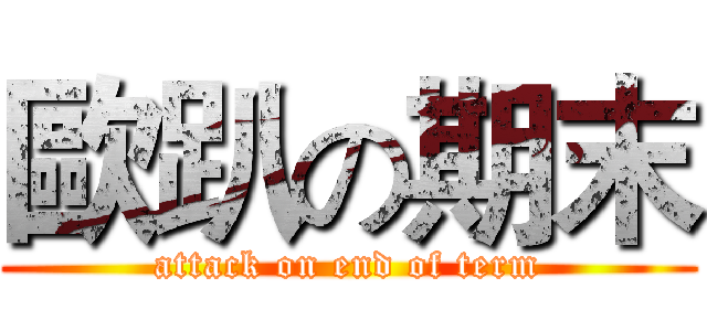 歐趴の期末 (attack on end of term)