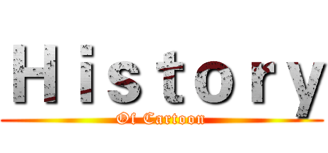 Ｈｉｓｔｏｒｙ (Of Cartoon)