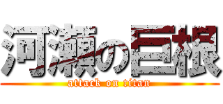 河瀬の巨根 (attack on titan)