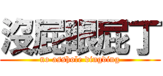 沒屁眼屁丁 (no asshole dingding)