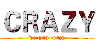 ＣＲＡＺＹ (we wan crazy)