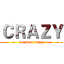 ＣＲＡＺＹ (we wan crazy)