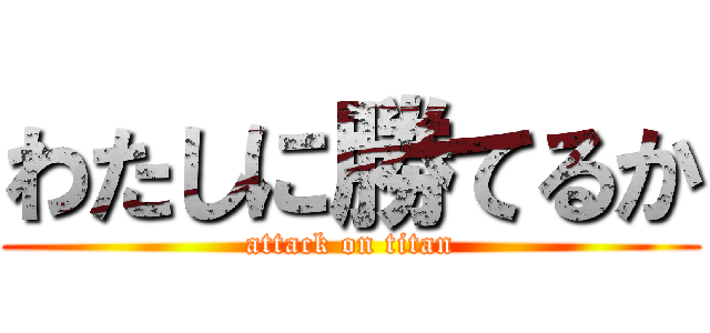 わたしに勝てるか (attack on titan)