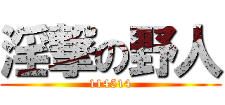 淫撃の野人 (114514)