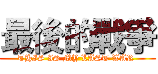 最後的戰爭 (THIS IS MY LAST WAR )