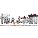 怖ぇよお前 (ga  ku  bu  ru  )